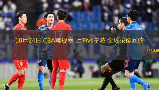 10月24日 CBA常規(guī)賽 上海vs寧波 全場錄像回放