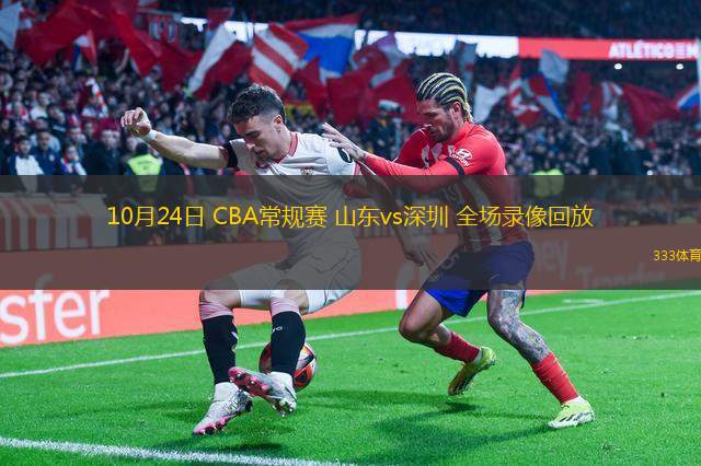 10月24日 CBA常規(guī)賽 山東vs深圳 全場(chǎng)錄像回放
