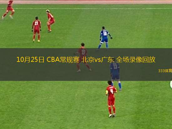 10月25日 CBA常規(guī)賽 北京vs廣東 全場錄像回放