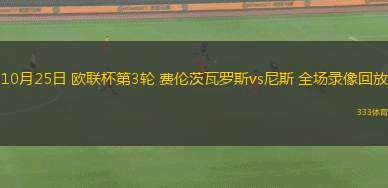 10月25日 歐聯(lián)杯第3輪 費(fèi)倫茨瓦羅斯vs尼斯 全場(chǎng)錄像回放