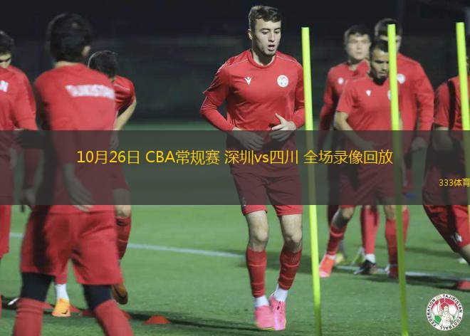 10月26日 CBA常規(guī)賽 深圳vs四川 全場(chǎng)錄像回放