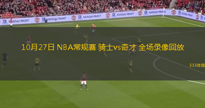 10月27日 NBA常規(guī)賽 騎士vs奇才 全場(chǎng)錄像回放