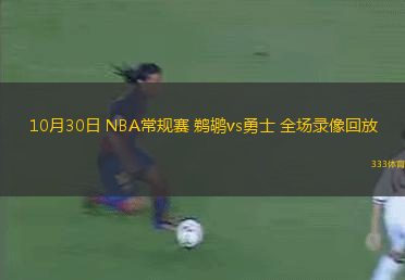 10月30日 NBA常規(guī)賽 鵜鶘vs勇士 全場錄像回放