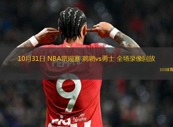 10月31日 NBA常規(guī)賽 鵜鶘vs勇士 全場錄像回放