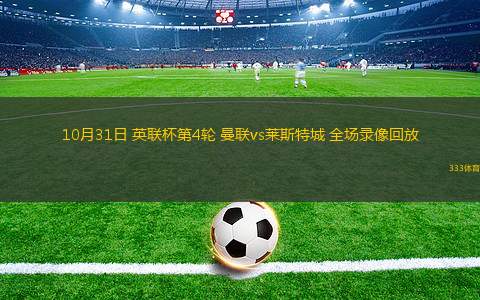 10月31日 英聯(lián)杯第4輪 曼聯(lián)vs萊斯特城 全場(chǎng)錄像回放