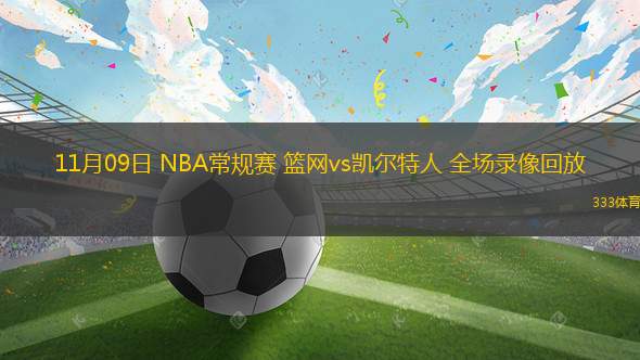 11月09日 NBA常規(guī)賽 籃網(wǎng)vs凱爾特人 全場錄像回放
