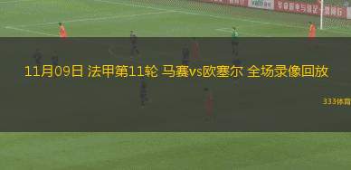 11月09日 法甲第11輪 馬賽vs歐塞爾 全場錄像回放