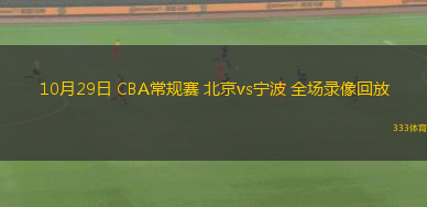 10月29日 CBA常規(guī)賽 北京vs寧波 全場錄像回放