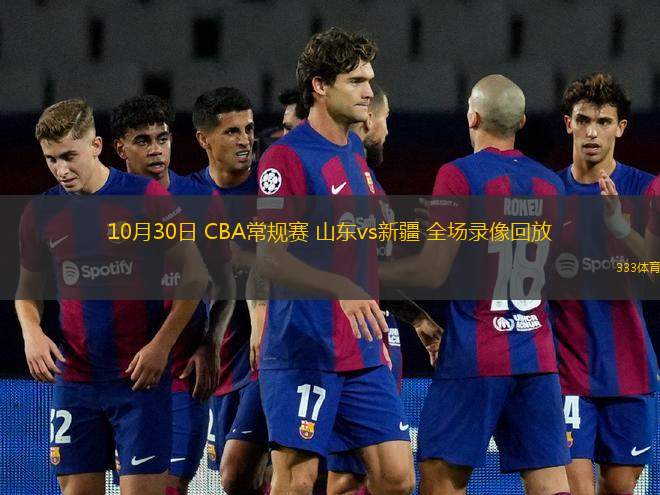 10月30日 CBA常規(guī)賽 山東vs新疆 全場(chǎng)錄像回放