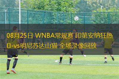 08月25日 WNBA常規(guī)賽 印第安納狂熱vs明尼蘇達(dá)山貓 全場(chǎng)錄像回放