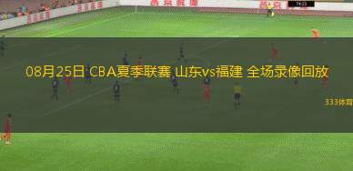 08月25日 CBA夏季聯(lián)賽 山東vs福建 全場(chǎng)錄像回放