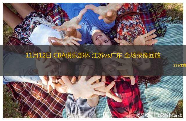 11月12日 CBA俱樂部杯 江蘇vs廣東 全場(chǎng)錄像回放