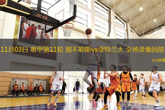 11月03日 意甲第11輪 那不勒斯vs亞特蘭大 全場(chǎng)錄像回放