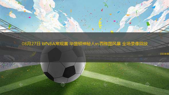08月27日 WNBA常規(guī)賽 華盛頓神秘人vs西雅圖風(fēng)暴 全場錄像回放