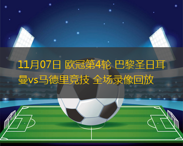 11月07日 歐冠第4輪 巴黎圣日耳曼vs馬德里競(jìng)技 全場(chǎng)錄像回放