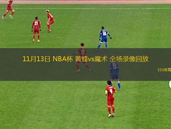 11月13日 NBA杯 黃蜂vs魔術(shù) 全場(chǎng)錄像回放