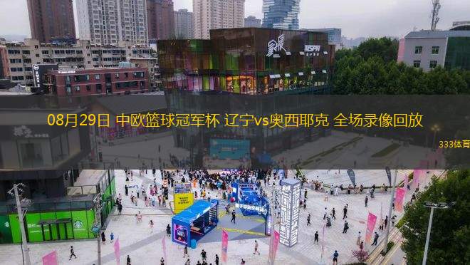 08月29日 中歐籃球冠軍杯 遼寧vs奧西耶克 全場(chǎng)錄像回放