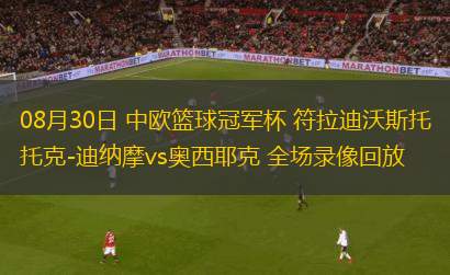 08月30日 中歐籃球冠軍杯 符拉迪沃斯托克-迪納摩vs奧西耶克 全場錄像回放