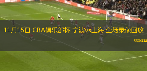 11月15日 CBA俱樂部杯 寧波vs上海 全場錄像回放