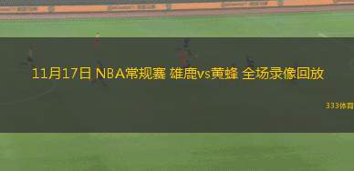 11月17日 NBA常規(guī)賽 雄鹿vs黃蜂 全場錄像回放