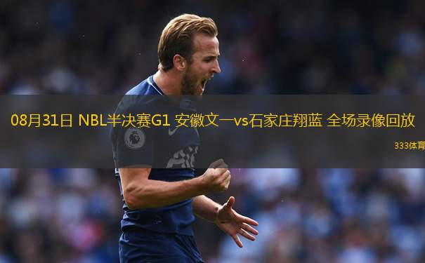 08月31日 NBL半決賽G1 安徽文一vs石家莊翔藍(lán) 全場錄像回放