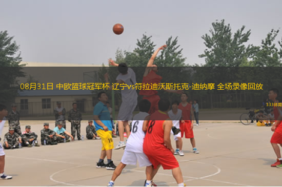 08月31日 中歐籃球冠軍杯 遼寧vs符拉迪沃斯托克-迪納摩 全場(chǎng)錄像回放