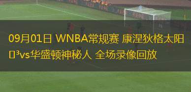 09月01日 WNBA常規(guī)賽 康涅狄格太陽vs華盛頓神秘人 全場錄像回放