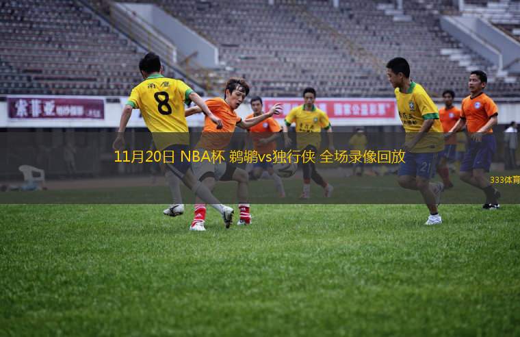 11月20日 NBA杯 鵜鶘vs獨(dú)行俠 全場(chǎng)錄像回放