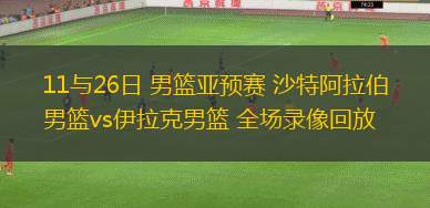 11與26日 男籃亞預(yù)賽 沙特阿拉伯男籃vs伊拉克男籃 全場(chǎng)錄像回放
