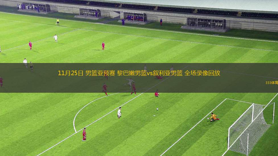 11月25日 男籃亞預(yù)賽 黎巴嫩男籃vs敘利亞男籃 全場錄像回放