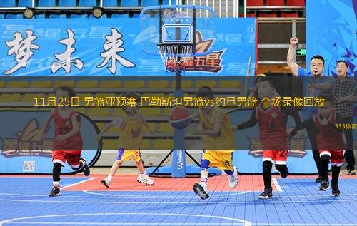11月25日 男籃亞預(yù)賽 巴勒斯坦男籃vs約旦男籃 全場錄像回放