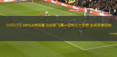 09月07日 WNBA常規(guī)賽 達(dá)拉斯飛翼vs亞特蘭大夢(mèng)想 全場(chǎng)錄像回放