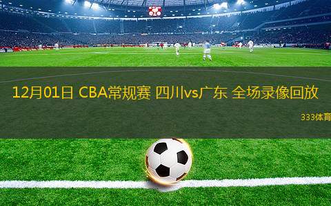 12月01日 CBA常規(guī)賽 四川vs廣東 全場錄像回放