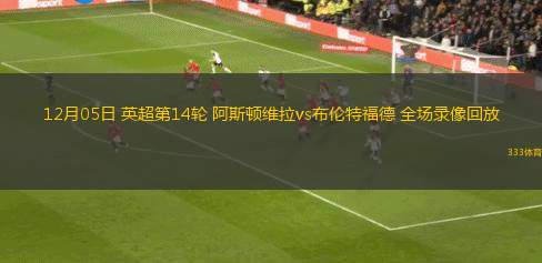 12月05日 英超第14輪 阿斯頓維拉vs布倫特福德 全場錄像回放
