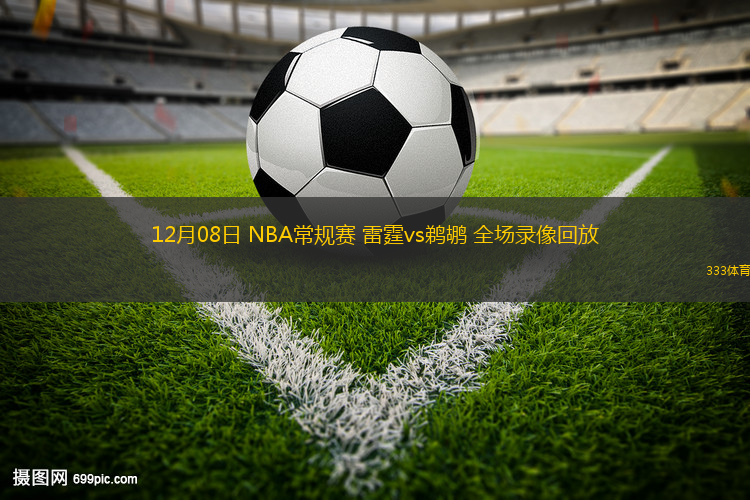 12月08日 NBA常規(guī)賽 雷霆vs鵜鶘 全場(chǎng)錄像回放