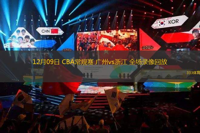 12月09日 CBA常規(guī)賽 廣州vs浙江 全場(chǎng)錄像回放