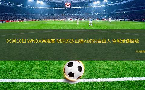 09月16日 WNBA常規(guī)賽 明尼蘇達(dá)山貓vs紐約自由人 全場錄像回放