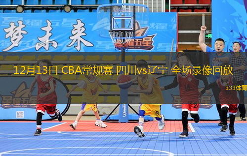 12月13日 CBA常規(guī)賽 四川vs遼寧 全場錄像回放