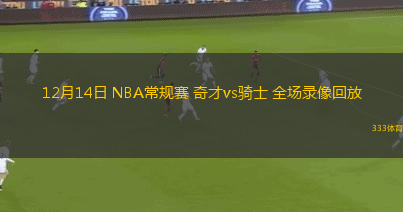 12月14日 NBA常規(guī)賽 奇才vs騎士 全場(chǎng)錄像回放