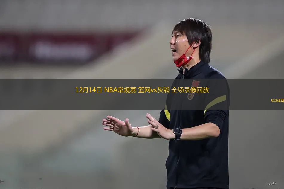 12月14日 NBA常規(guī)賽 籃網(wǎng)vs灰熊 全場錄像回放