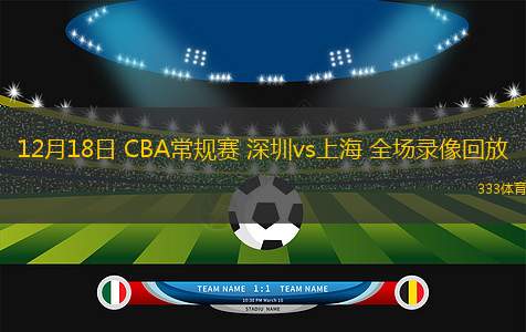 12月18日 CBA常規(guī)賽 深圳vs上海 全場(chǎng)錄像回放