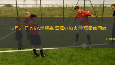 12月21日 NBA常規(guī)賽 雷霆vs熱火 全場錄像回放