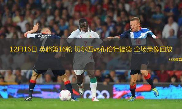12月16日 英超第16輪 切爾西vs布倫特福德 全場錄像回放