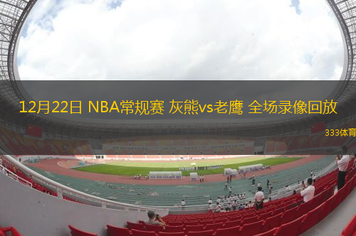 12月22日 NBA常規(guī)賽 灰熊vs老鷹 全場錄像回放