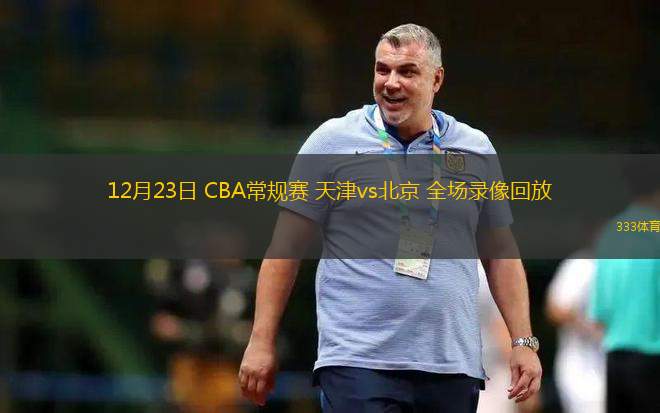 12月23日 CBA常規(guī)賽 天津vs北京 全場錄像回放