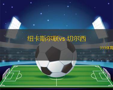 紐卡斯?fàn)柭?lián)vs 切爾西(英聯(lián)杯)