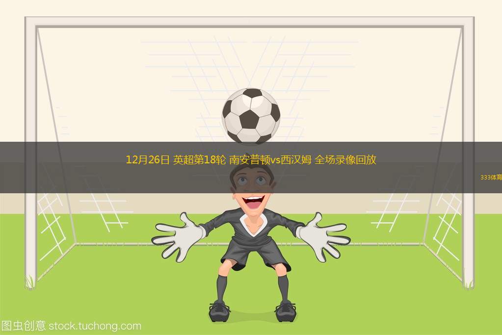 12月26日 英超第18輪 南安普頓vs西漢姆 全場錄像回放 12月26日 英超第18輪 南安普頓vs西漢姆 全場錄像回放