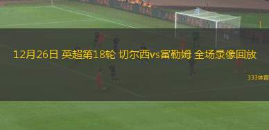 12月26日 英超第18輪 切爾西vs富勒姆 全場錄像回放