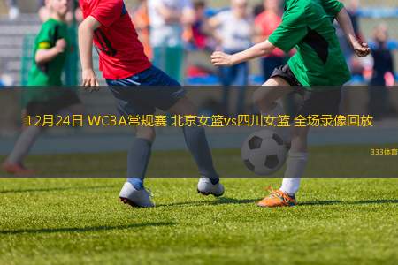 12月24日 WCBA常規(guī)賽 北京女籃vs四川女籃 全場錄像回放