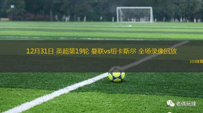 12月31日 英超第19輪 曼聯(lián)vs紐卡斯?fàn)?全場錄像回放